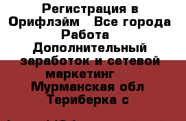 Регистрация в Орифлэйм - Все города Работа » Дополнительный заработок и сетевой маркетинг   . Мурманская обл.,Териберка с.